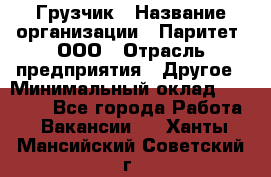 Грузчик › Название организации ­ Паритет, ООО › Отрасль предприятия ­ Другое › Минимальный оклад ­ 21 000 - Все города Работа » Вакансии   . Ханты-Мансийский,Советский г.